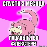 спустя 3 месяца пацаны! я во флекстере!