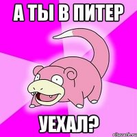 а ты в питер уехал?