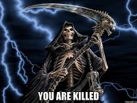  you are killed