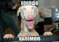 хорошо напомню