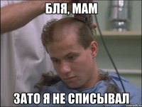 бля, мам зато я не списывал