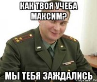 как твоя учеба максим? мы тебя заждались