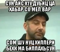 сун айс х1у дуьйц ца хаьар со мел вар сом шу нуц хиллери бехк ма биллахьсун