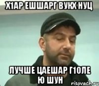 х1ар ешшарг вукх нуц лучше цаешар г1оле ю шун