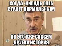 когда -нибудь глеб станет нормальным но это уже совсем другая история