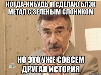 когда-нибудь я сделаю блэк метал с зеленым слоником но это уже совсем другая история