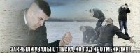  закрыли увалы,отпуска, но пхд не отменили!!!