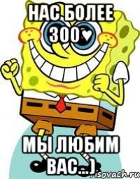 нас более 300♥ мы любим вас...)