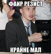 фаир резист крайне мал