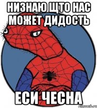 низнаю щто нас может дидость еси чесна