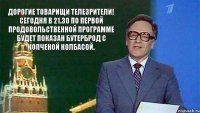 Дорогие товарищи телезрители! Сегодня в 21.30 по первой продовольственной программе будет показан бутерброд с копченой колбасой.