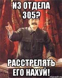 из отдела 305? расстрелять его нахуй!