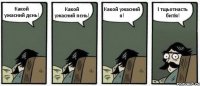 Какой ужасний дєнь! Какой ужасний пєнь! Какой ужасний я! І тщьотнасть битія!