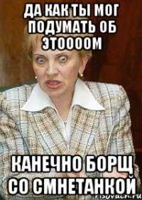 да как ты мог подумать об этоооом канечно борщ со смнетанкой