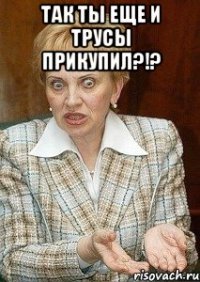 так ты еще и трусы прикупил?!? 