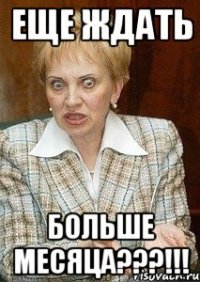 еще ждать больше месяца???!!!