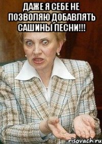 даже я себе не позволяю добавлять сашины песни!!! 