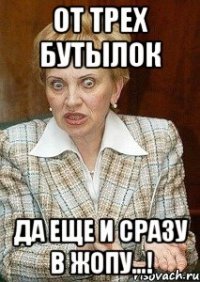 от трех бутылок да еще и сразу в жопу...!