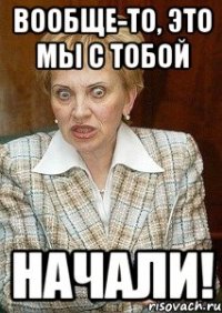 вообще-то, это мы с тобой начали!