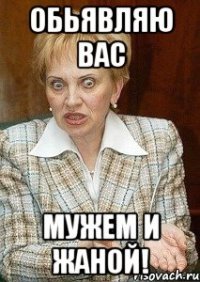 обьявляю вас мужем и жаной!