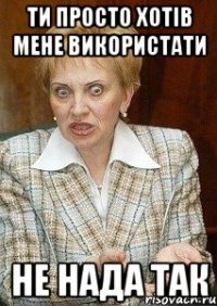 ти просто хотів мене використати не нада так