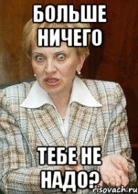 больше ничего тебе не надо?