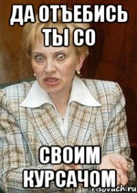 да отъебись ты со своим курсачом