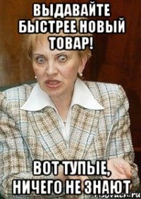 выдавайте быстрее новый товар! вот тупые, ничего не знают