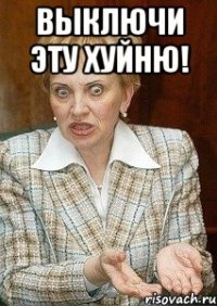 выключи эту хуйню! 