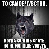 то самое чувство, когда хочешь спать, но не можешь уснуть