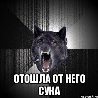  отошла от него сука