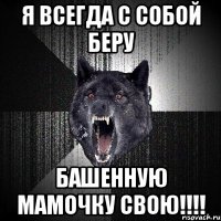 я всегда с собой беру башенную мамочку свою!!!