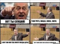вот ты слушай! там Рита, Маша, Вика, Зиля. а вот там они тебе могут пизды дать! вот такие они у нас белые и пушистые