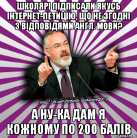 школярі підписали якусь інтернет-петицію, що не згодні з відповідями англ. мови? а ну-ка дам я кожному по 200 балів