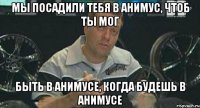 мы посадили тебя в анимус, чтоб ты мог быть в анимусе, когда будешь в анимусе