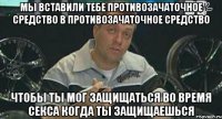 мы вставили тебе противозачаточное средство в противозачаточное средство чтобы ты мог защищаться во время секса когда ты защищаешься