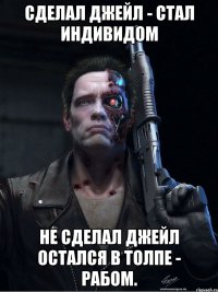 сделал джейл - стал индивидом не сделал джейл остался в толпе - рабом.