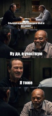 Слышал о новом конкурсе WoB и HELLRIDE? Ну да, я участвую Я тоже 