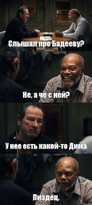 Слышал про Бадееву? Не, а че с ней? У нее есть какой-то Дима Пиздец.