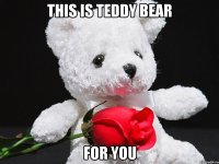 this is teddy bear for you