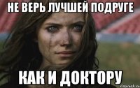 не верь лучшей подруге как и доктору