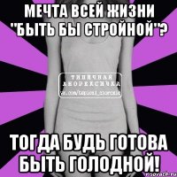 мечта всей жизни "быть бы стройной"? тогда будь готова быть голодной!