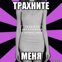 трахните меня