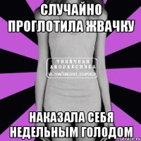 случайно проглотила жвачку наказала себя недельным голодом