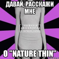 давай, расскажи мне о "nature thin"