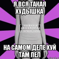 я вся такая худышка на самом деле хуй там пел