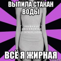 выпила стакан воды всё я жирная