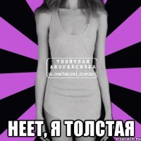  неет, я толстая