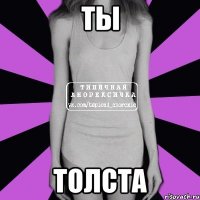 ты толста