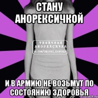 стану анорексичкой и в армию не возьмут по состоянию здоровья